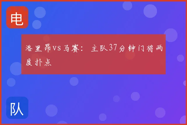 洛里昂vs马赛:主队37分钟门将两度扑点