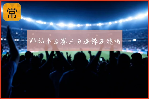 WNBA季后赛三分选择还稳吗