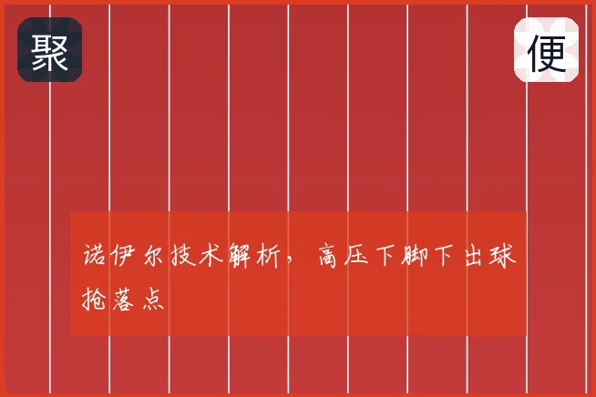 诺伊尔技术解析，高压下脚下出球抢落点