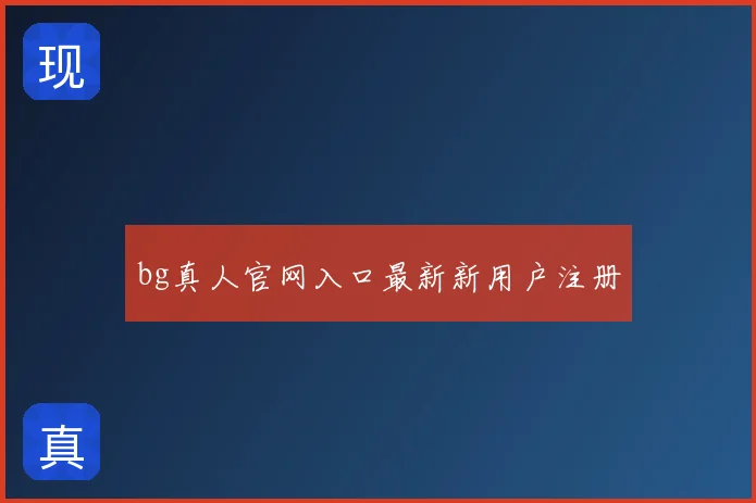 bg真人官网入口最新新用户注册