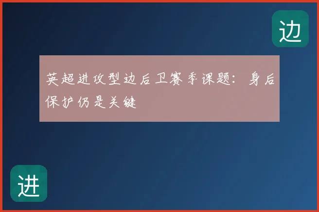 英超进攻型边后卫赛季课题：身后保护仍是关键