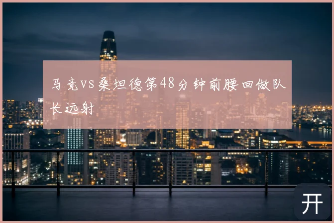 马竞vs桑坦德第48分钟前腰回做队长远射