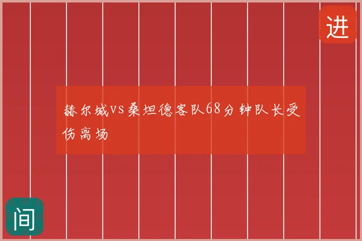 赫尔城vs桑坦德客队68分钟队长受伤离场