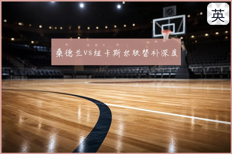 桑德兰vs纽卡斯尔联替补深度