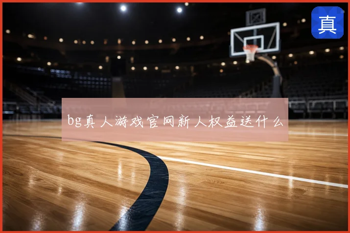 bg真人游戏官网新人权益送什么